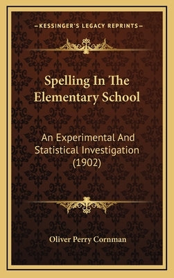 Spelling in the Elementary School: An Experimental and Statistical Investigation (1902) by Cornman, Oliver Perry