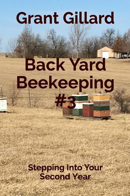 Back Yard Beekeeping #3: Stepping Into Your Second Year by Gillard, Grant F. C.