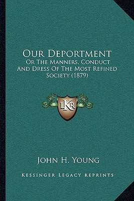Our Deportment: Or the Manners, Conduct and Dress of the Most Refined Society (1879) by Young, John H.