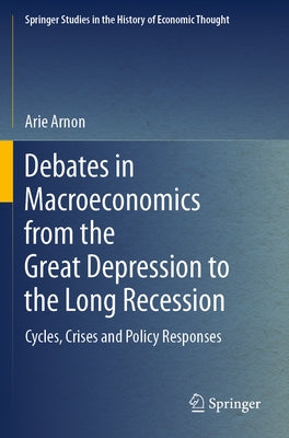 Debates in Macroeconomics from the Great Depression to the Long Recession: Cycles, Crises and Policy Responses by Arnon, Arie