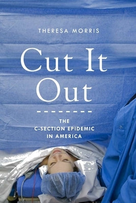 Cut It Out: The C-Section Epidemic in America by Morris, Theresa