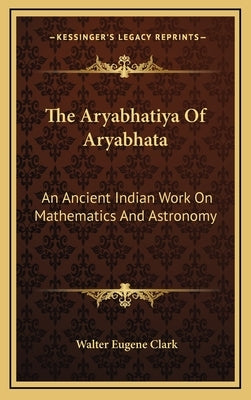 The Aryabhatiya of Aryabhata: An Ancient Indian Work on Mathematics and Astronomy by Clark, Walter Eugene