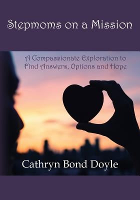 Stepmoms on a Mission: A Compassionate Exploration to Find Answers, Options and Hope by Doyle, Cathryn Bond