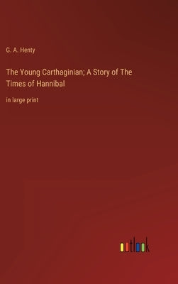 The Young Carthaginian; A Story of The Times of Hannibal: in large print by Henty, G. a.
