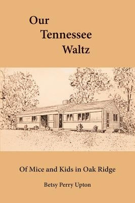 Our Tennessee Waltz: Of Mice and Kids in Oak Ridge by Upton, Betsy Perry