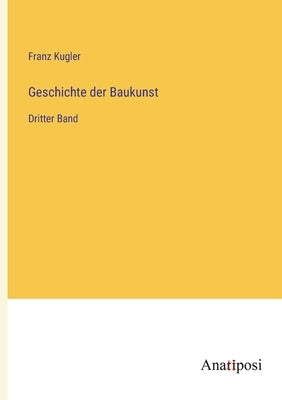 Geschichte der Baukunst: Dritter Band by Kugler, Franz