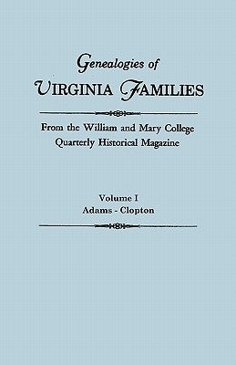 Genealogies of Virginia Families from the William and Mary College Quarterly Historical Magazine. In Five Volumes. Volume I: Adams - Clopton by Virginia