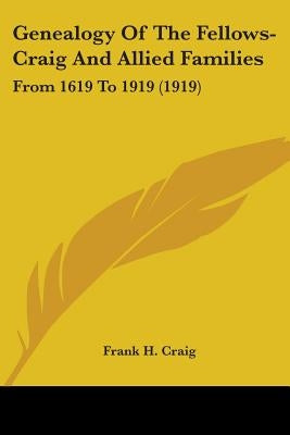Genealogy Of The Fellows-Craig And Allied Families: From 1619 To 1919 (1919) by Craig, Frank H.