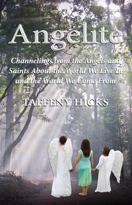 Angelite: Channelings from the Angels and Saints About the World We Live In and the World We Come From by Hicks, Taffeny Dawn