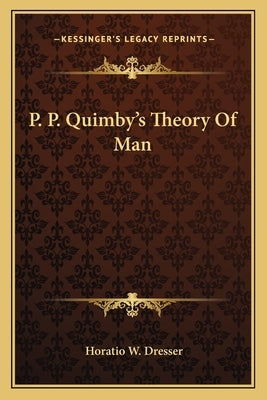 P. P. Quimby's Theory of Man by Dresser, Horatio W.