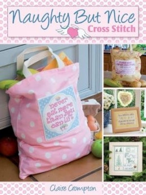 Naughty But Nice Cross Stitch: Over 50 Designs to Stitch It Like It Is by Crompton, Claire