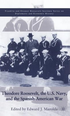 Theodore Roosevelt, the U.S. Navy, and the Spanish-American War by Marolda, E.