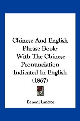 Chinese and English Phrase Book: With the Chinese Pronunciation Indicated in English (1867) by Lanctot, Benoni