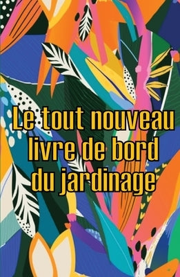 Le tout nouveau livre de bord du jardinage: Le livre de jardinage pour les débutants et les jardiniers chevronnés, les fleurs, les fruits et les légum by Gueguen, Olivia