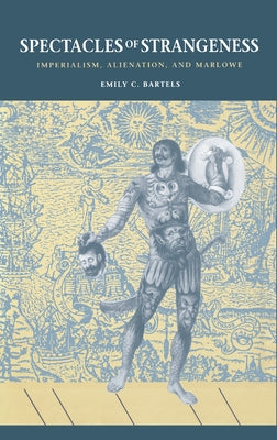 Spectacles of Strangeness: Imperialism, Alienation, and Marlowe by Bartels, Emily C.
