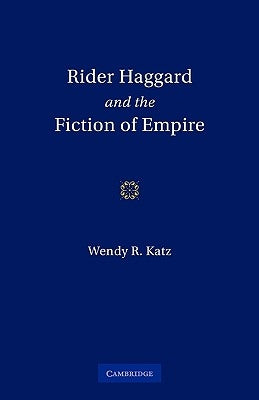 Rider Haggard and the Fiction of Empire: A Critical Study of British Imperial Fiction by Katz, Wendy Roberta