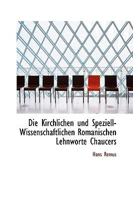 Die Kirchlichen Und Speziell-Wissenschaftlichen Romanischen Lehnworte Chaucers by Remus, Hans