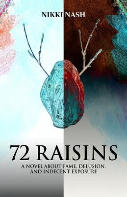 72 Raisins: A Novel about Fame, Delusion and Indecent Exposure by Nash, Nikki