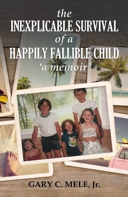 The Inexplicable Survival of a Happily Fallible Child by Mele, Gary C., Jr.