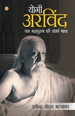 Yogi Arvind: Ek Mahapurush Ki Sangharsh Gatha (योगी अरविन्द ç by Bhatnagar, Dr Mohan Rajendra