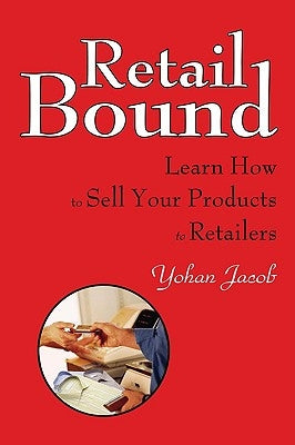 Retail Bound: Learn How to Sell Your Products to Retailers by Jacob, Yohan