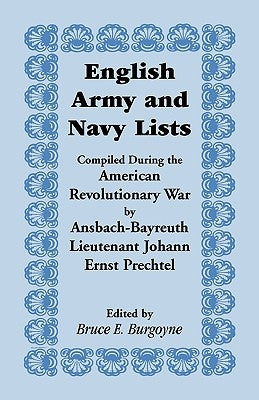 English Army and Navy Lists, Compiled During the American Revolutionary War by Ansbach-Bayreuth Lieutenant Johann Ernst Prechtel by Burgoyne, Bruce E.