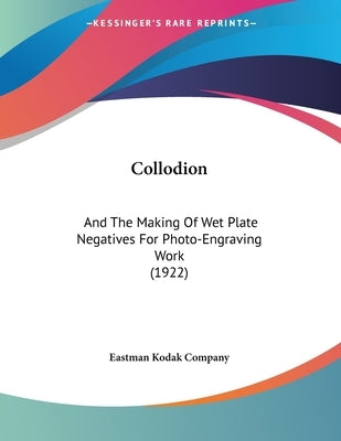 Collodion: And The Making Of Wet Plate Negatives For Photo-Engraving Work (1922) by Eastman Kodak Company