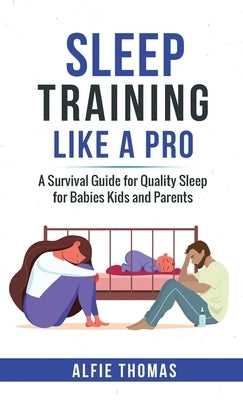 Sleep Training Like a Pro: A Survival Guide for Quality Sleep for Babies, Kids, and Parents by Thomas, Alfie