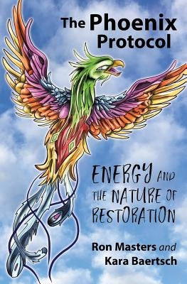 The Phoenix Protocol: Energy and the Nature of Restoration by Baertsch Lmhc, Kara