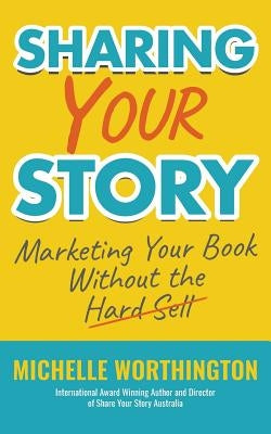 Sharing Your Story: Marketing Your Book Without The Hard Sell by Worthington, Michelle