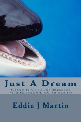Just A Dream: Suddenly PA PA six year old grandson was in the spacecraft, how that could be? by Martin, Eddie J.