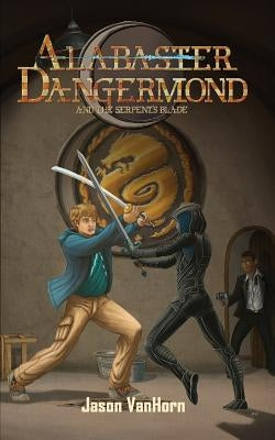 Alabaster Dangermond and the Serpent's Blade by Vanhorn, Jason