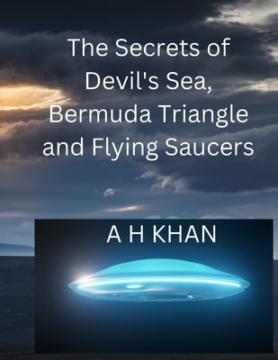 The Secrets of Devil's Sea, Bermuda Triangle and Flying Saucers by Khan, Anas H.