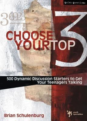 Choose Your Top 3: 500 Dynamic Discussion Starters to Get Your Teenagers Talking by Schulenburg, Brian