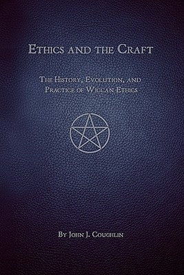 Ethics and the Craft: The History, Evolution, and Practice of Wiccan Ethics by Coughlin, John J.