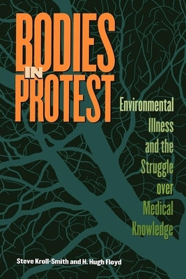 Bodies in Protest: Environmental Illness and the Struggle Over Medical Knowledge by Kroll-Smith, Steve