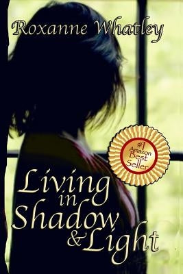 Living in Shadow and Light: The harrowing story of a woman who survived domestic violence showing you how to help your loved one overcome battered by Whatley, Roxanne
