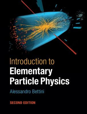 Introduction to Elementary Particle Physics by Bettini, Alessandro