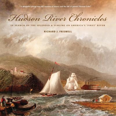 Hudson River Chronicles: In Search of the Splendid & Sublime on America's 'First' River by Friswell, Richard J.