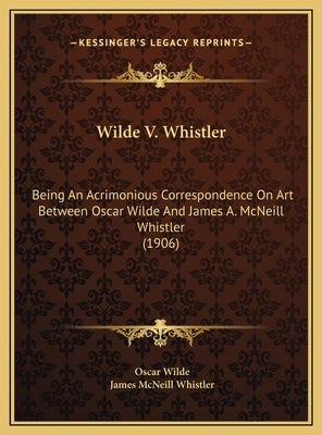 Wilde V. Whistler: Being an Acrimonious Correspondence on Art Between Oscar Wilde and James A. McNeill Whistler (1906) by Wilde, Oscar
