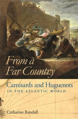 From a Far Country: Camisards and Huguenots in the Atlantic World by Randall, Catharine