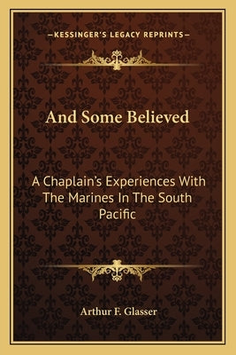 And Some Believed: A Chaplain's Experiences with the Marines in the South Pacific by Glasser, Arthur F.