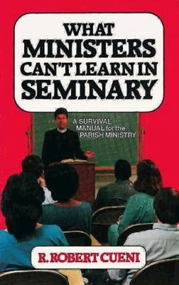 What Ministers Can't Learn in Seminary: A Survival Manual for the Parish Ministry by Cueni, R. R.
