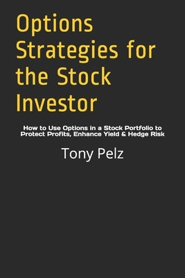 Options Strategies for the Stock Investor: How to Use Options in a Stock Portfolio to Protect Profits, Enhance Yield & Hedge Risk by Pelz, Tony a.