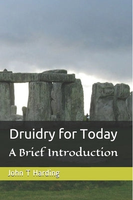 Druidry for Today: A tradition forgotten, but not gone by Harding, John T.