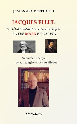Jacques Ellul Et l'Impossible Dialectique Entre Marx Et Calvin: Suivi d'un aperçu de son exégèse et de son éthique by Berthoud, Jean-Marc