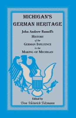 Michigan's German Heritage: John Andrew Russell's History of the German Influence in the Making of Michigan by Russell, John Andrew