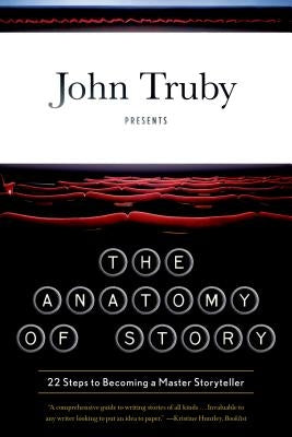The Anatomy of Story: 22 Steps to Becoming a Master Storyteller by Truby, John