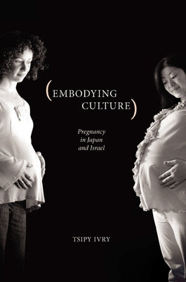 Embodying Culture: Pregnancy in Japan and Israel by Ivry, Tsipy