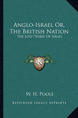 Anglo-Israel Or, the British Nation: The Lost Tribes of Israel by Poole, W. H.
